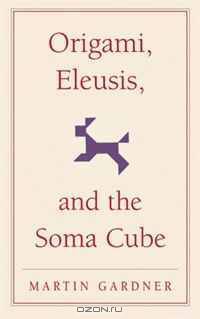 Origami, Eleusis, and the Soma Cube: Martin Gardner
