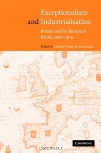 Exceptionalism and Industrialisation : Britain and its European Rivals, 1688-1815