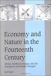Economy and Nature in the Fourteenth Century: Money, Market Exchange, and the Emergence of Scientific Thought (Cambridge Studies in Medieval Life and Thought, 35)