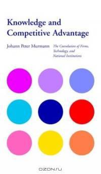 Knowledge and Competitive Advantage : The Coevolution of Firms, Technology, and National Institutions (Cambridge Studies in the Emergence of Global Enterprise)