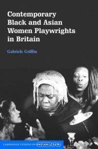 Contemporary Black and Asian Women Playwrights in Britain (Cambridge Studies in Modern Theatre)