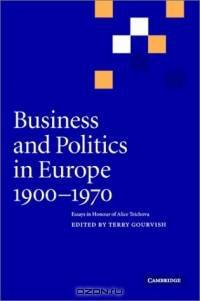Business and Politics in Europe, 1900-1970 : Essays in Honour of Alice Teichova (Cambridge Studies in Early Modern British History)