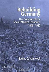 Rebuilding Germany: The Creation of the Social Market Economy, 1945-1957