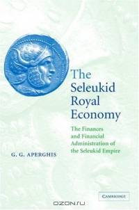 The Seleukid Royal Economy : The Finances and Financial Administration of the Seleukid Empire
