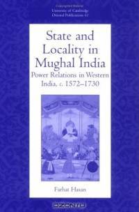 State and Locality in Mughal India : Power Relations in Western India, c. 1572-1730 (University of Cambridge Oriental Publications)