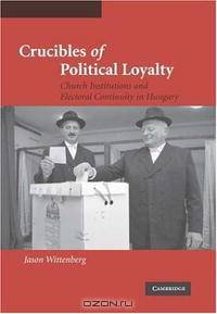 Crucibles of Political Loyalty: Church Institutions and Electoral Continuity in Hungary (Cambridge Studies in Comparative Politics)