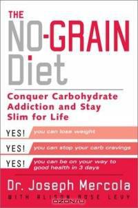 The No-Grain Diet : Conquer Carbohydrate Addiction and Stay Slim for the Rest of Your Life