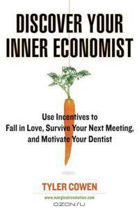 Discover Your Inner Economist: Use Incentives to Fall in Love, Survive Your Next Meeting, and Motivate Your Dentist
