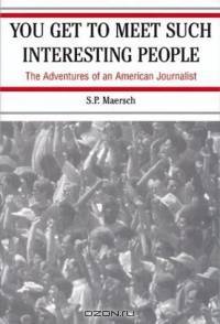 You Get to Meet Such Interesting People: The Adventures of an American Journalist