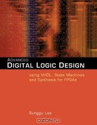 Advanced Digital Logic Design Using VHDL, State Machines, and Synthesis for FPGA