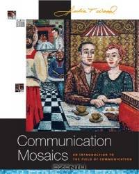 Communication Mosaics : An Introduction to the Field of Communication (with CD-ROM, SpeechBuilder Express, and InfoTrac)