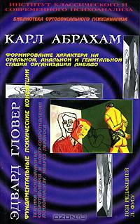 Карл Абрахам. Формирование характера на оральной, анальной и генитальной стадии организации либидо. Эдвард Гловер. Фундаментальные психические концепции