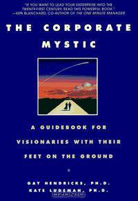 The Corporate Mystic : A Guidebook for Visionaries with Their Feet on the Ground