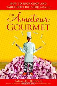 The Amateur Gourmet: How to Shop, Chop, and Table Hop Like a Pro