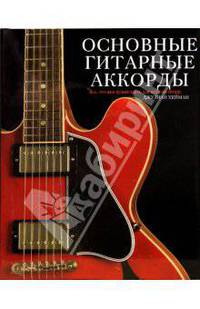 Основные гитарные аккорды. Все, что вам нужно знать для игры на гитаре / Пер. с англ. (в с/о)