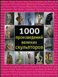 1000 произведений великих скульпторов / Пер. с англ. Г.В. Лагвешкина, А.П. Романова, Т.Н. Тутовой