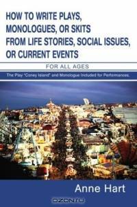 How To Write Plays, Monologues, Or Skits From Life Stories, Social Issues, Or Current Events: For All Ages