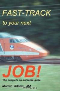 Fast-Track to Your Next Job! : The Complete No-nonsense Guide
