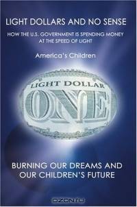 Light Dollars and No Sense : How the U.S. Government is Spending Money at the Speed of Light