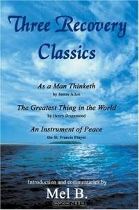 Three Recovery Classics : As a Man Thinketh by James Allen The Greatest Thing in the World by Henry Drummond An Instrument of Peace the St. Francis Prayer