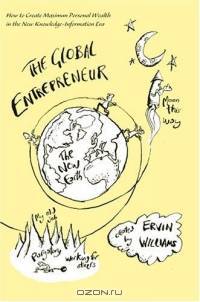 The Global Entrepreneur : How to Create Maximun Personal Wealth in the New Knowledge-Information Era