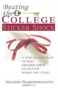 Beating the College Sticker Shock : A step-by-step plan to beat college costs no matter where you start