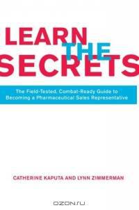Learn The Secrets : The Field-Tested, Combat-Ready Guide To Becoming A Pharmaceutical Sales Representative