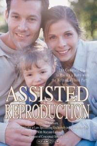 Assisted Reproduction: The Complete Guide to Having a Baby with the Help of a Third Party