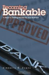 Becoming Bankable : 5 Steps to Getting Money for Your Business