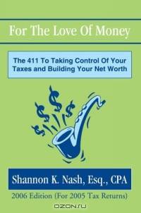 For The Love Of Money : The 411 To Taking Control Of Your Taxes and Building Your Net Worth