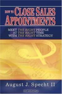 How to Close Sales Appointments : Meet the Right People at the Right Time with the Right Strategy