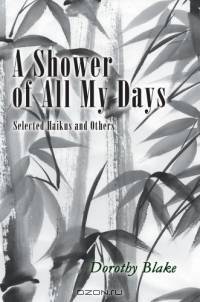A Shower of All My Days : Selected Haikus and Others taken from "HAIKU APPRENTICESHIP--2003-2004"