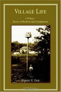 Village Life : A Trilogy--Stories of Boyhood and Grandparents
