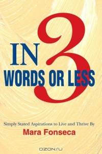 In 3 Words or Less : Simply Stated Aspirations to Live and Thrive By