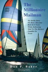 The Millionaire Mailman: My Inside Story On How I Became Rich In 6 Years While Delivering Mail To The Richest Families In Texas