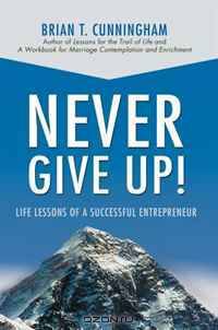 Never Give Up!: Life Lessons of a Successful Entrepreneur