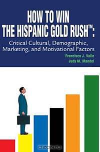How to Win the Hispanic Gold Rush: Critical Cultural, Demographic, Marketing, and Motivational Factors