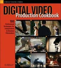 Digital Video Production Cookbook : 100 Professional Techniques for Independent and Amateur Filmmakers (Cookbooks (O