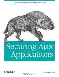 Securing Ajax Applications: Ensuring the Safety of the Dynamic Web