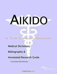 Aikido: A Medical Dictionary, Bibliography, and Annotated Research Guide to Internet References