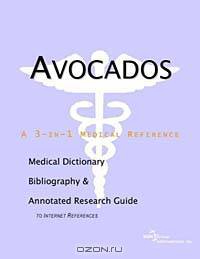 Avocados: A Medical Dictionary, Bibliography, and Annotated Research Guide to Internet References