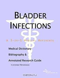 Bladder Infections: A Medical Dictionary, Bibliography, and Annotated Research Guide to Internet References