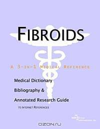 Fibroids: A Medical Dictionary, Bibliography, and Annotated Research Guide to Internet References