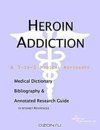 Heroin Addiction: A Medical Dictionary, Bibliography, and Annotated Research Guide to Internet References