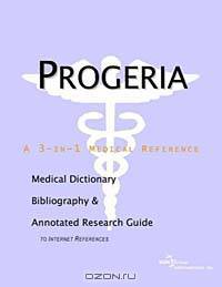 Progeria - A Medical Dictionary, Bibliography, and Annotated Research Guide to Internet References