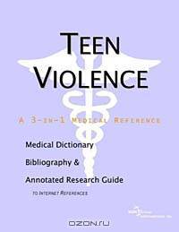 Teen Violence - A Medical Dictionary, Bibliography, and Annotated Research Guide to Internet Referen
