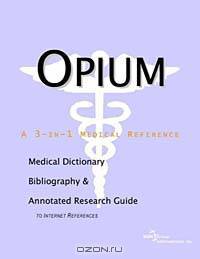 Opium - A Medical Dictionary, Bibliography, and Annotated Research Guide to Internet References