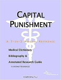 Capital Punishment - A Medical Dictionary, Bibliography, and Annotated Research Guide to Internet Re