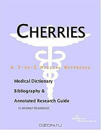 Cherries - A Medical Dictionary, Bibliography, and Annotated Research Guide to Internet References