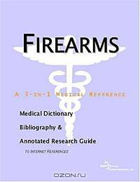 Firearms - A Medical Dictionary, Bibliography, and Annotated Research Guide to Internet References